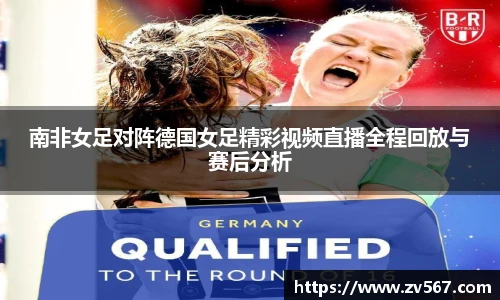 南非女足对阵德国女足精彩视频直播全程回放与赛后分析