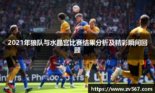 2021年狼队与水晶宫比赛结果分析及精彩瞬间回顾
